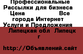 Профессиональные Рассылки для бизнеса › Цена ­ 5000-10000 - Все города Интернет » Услуги и Предложения   . Липецкая обл.,Липецк г.